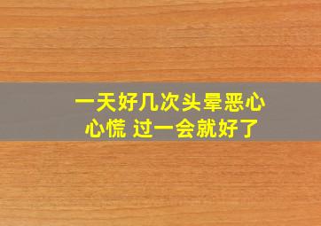 一天好几次头晕恶心 心慌 过一会就好了